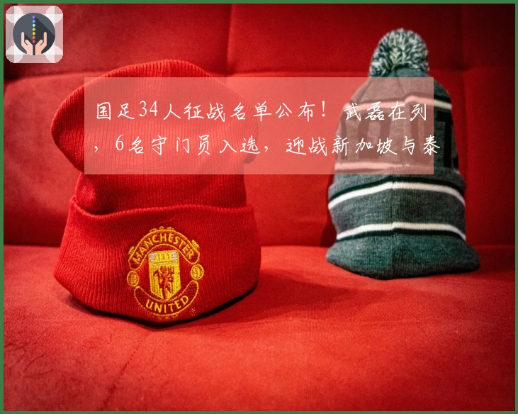 国足34人征战名单公布！武磊在列，6名守门员入选，迎战新加坡与泰国