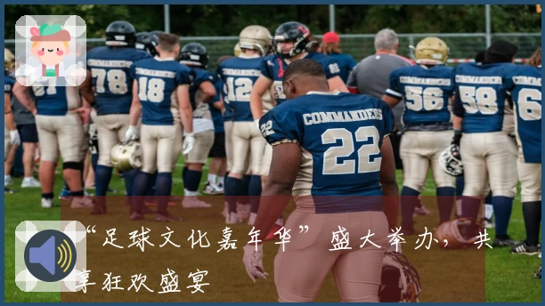 “足球文化嘉年华”盛大举办，共享狂欢盛宴