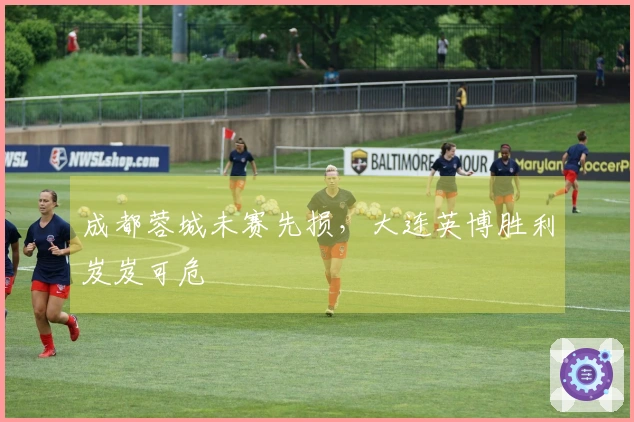 成都蓉城未赛先损，大连英博胜利岌岌可危